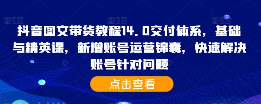 抖音图文带货教程14.0交付体系，基础与精英课，新增账号运营锦囊，快速解决账号针对问题瀚萌资源网-网赚网-网赚项目网-虚拟资源网-国学资源网-易学资源网-本站有全网最新网赚项目-易学课程资源-中医课程资源的在线下载网站！瀚萌资源网