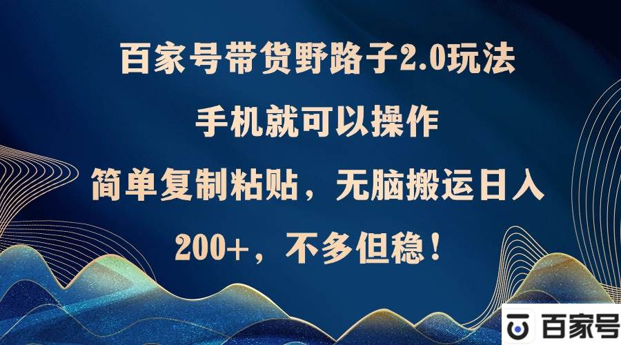 （12804期）百家号带货野路子2.0玩法，手机就可以操作，简单复制粘贴，无脑搬运日…-瀚萌资源网-网赚网-网赚项目网-虚拟资源网-国学资源网-易学资源网-本站有全网最新网赚项目-易学课程资源-中医课程资源的在线下载网站！瀚萌资源网