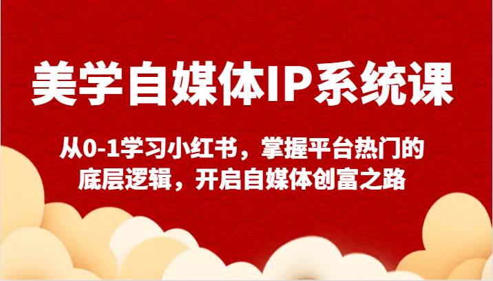 美学自媒体IP系统课-从0-1学习小红书，掌握平台热门的底层逻辑，开启自媒体创富之路-瀚萌资源网-网赚网-网赚项目网-虚拟资源网-国学资源网-易学资源网-本站有全网最新网赚项目-易学课程资源-中医课程资源的在线下载网站！瀚萌资源网