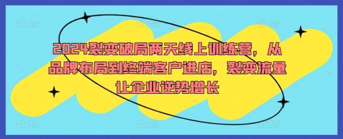 2024裂变破局两天线上训练营，从品牌布局到终端客户进店，裂变流量让企业逆势增长瀚萌资源网-网赚网-网赚项目网-虚拟资源网-国学资源网-易学资源网-本站有全网最新网赚项目-易学课程资源-中医课程资源的在线下载网站！瀚萌资源网