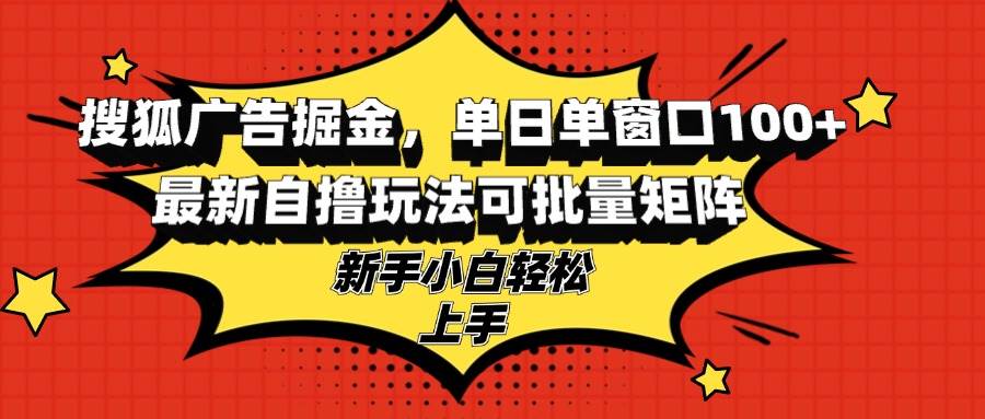 （13116期）搜狐广告掘金，单日单窗口100+，最新自撸玩法可批量矩阵，适合新手小白-瀚萌资源网-网赚网-网赚项目网-虚拟资源网-国学资源网-易学资源网-本站有全网最新网赚项目-易学课程资源-中医课程资源的在线下载网站！瀚萌资源网