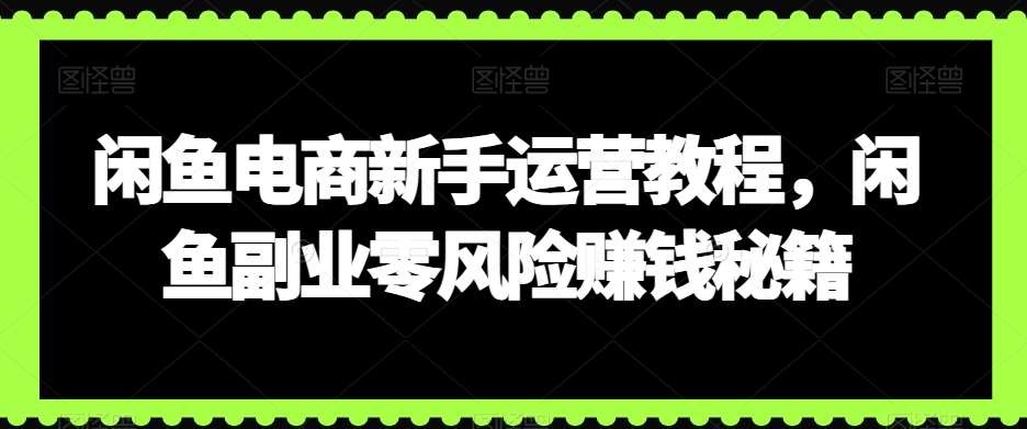 闲鱼电商新手运营教程，闲鱼副业零风险赚钱秘籍瀚萌资源网-网赚网-网赚项目网-虚拟资源网-国学资源网-易学资源网-本站有全网最新网赚项目-易学课程资源-中医课程资源的在线下载网站！瀚萌资源网