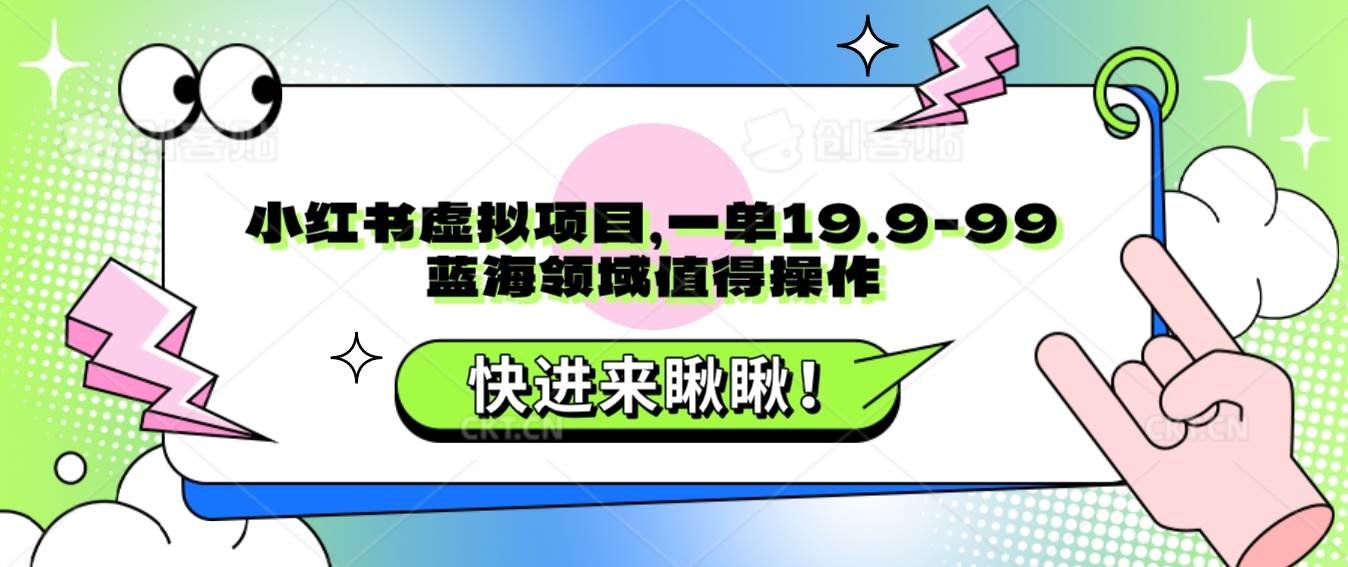 小红书虚拟项目，一单19.9-99，蓝海领域值得操作-瀚萌资源网-网赚网-网赚项目网-虚拟资源网-国学资源网-易学资源网-本站有全网最新网赚项目-易学课程资源-中医课程资源的在线下载网站！瀚萌资源网