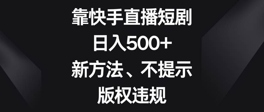 （8377期）靠快手直播短剧，日入500+，新方法、不提示版权违规瀚萌资源网-网赚网-网赚项目网-虚拟资源网-国学资源网-易学资源网-本站有全网最新网赚项目-易学课程资源-中医课程资源的在线下载网站！瀚萌资源网