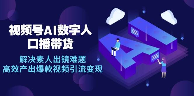 （12958期）视频号数字人AI口播带货，解决素人出镜难题，高效产出爆款视频引流变现-瀚萌资源网-网赚网-网赚项目网-虚拟资源网-国学资源网-易学资源网-本站有全网最新网赚项目-易学课程资源-中医课程资源的在线下载网站！瀚萌资源网