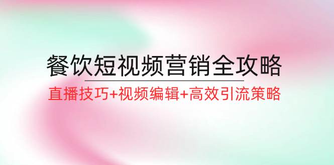 餐饮短视频营销全攻略：直播技巧+视频编辑+高效引流策略-瀚萌资源网-网赚网-网赚项目网-虚拟资源网-国学资源网-易学资源网-本站有全网最新网赚项目-易学课程资源-中医课程资源的在线下载网站！瀚萌资源网