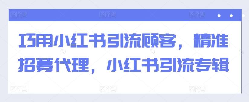 巧用小红书引流顾客，精准招募代理，小红书引流专辑瀚萌资源网-网赚网-网赚项目网-虚拟资源网-国学资源网-易学资源网-本站有全网最新网赚项目-易学课程资源-中医课程资源的在线下载网站！瀚萌资源网