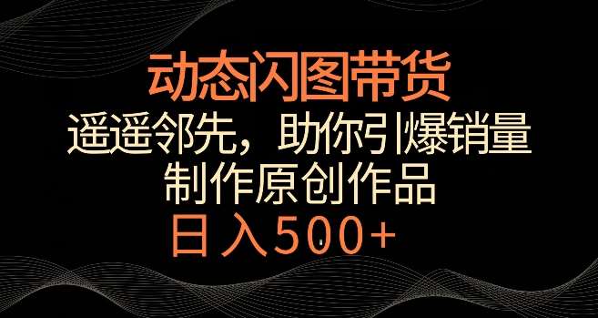 动态闪图带货，遥遥领先，冷门玩法，助你轻松引爆销量，日赚500+【揭秘】瀚萌资源网-网赚网-网赚项目网-虚拟资源网-国学资源网-易学资源网-本站有全网最新网赚项目-易学课程资源-中医课程资源的在线下载网站！瀚萌资源网