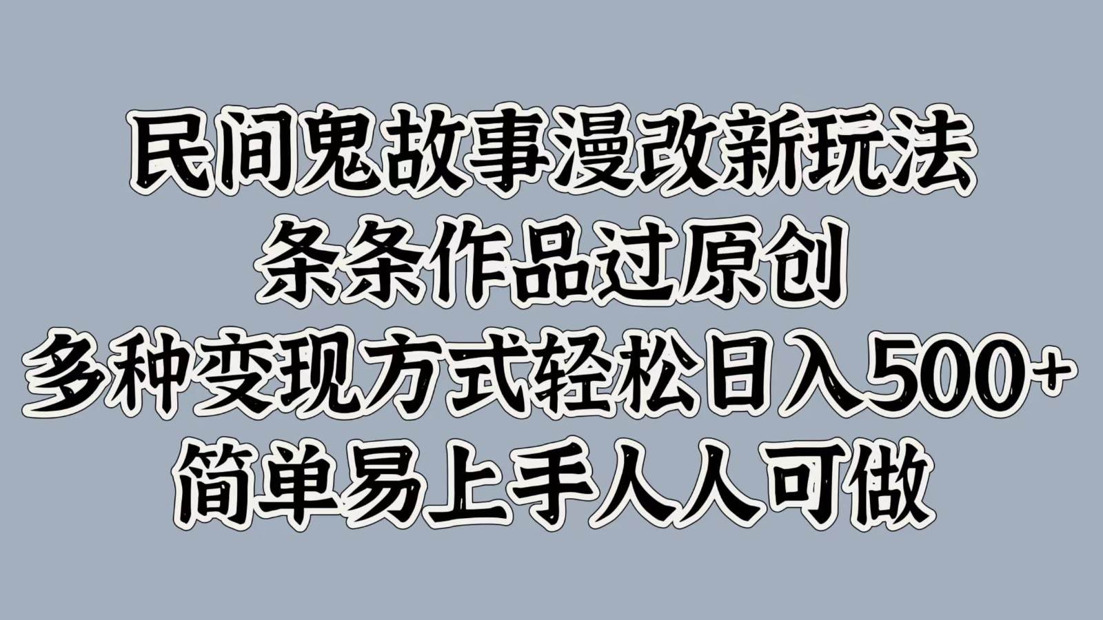 民间鬼故事漫改新玩法，条条作品过原创，多种变现方式轻松日入500+简单易上手人人可做-瀚萌资源网-网赚网-网赚项目网-虚拟资源网-国学资源网-易学资源网-本站有全网最新网赚项目-易学课程资源-中医课程资源的在线下载网站！瀚萌资源网