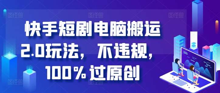 快手短剧电脑搬运2.0玩法，不违规，100%过原创-瀚萌资源网-网赚网-网赚项目网-虚拟资源网-国学资源网-易学资源网-本站有全网最新网赚项目-易学课程资源-中医课程资源的在线下载网站！瀚萌资源网