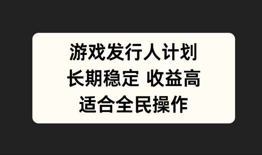 游戏发行人计划，长期稳定，适合全民操作【揭秘】瀚萌资源网-网赚网-网赚项目网-虚拟资源网-国学资源网-易学资源网-本站有全网最新网赚项目-易学课程资源-中医课程资源的在线下载网站！瀚萌资源网