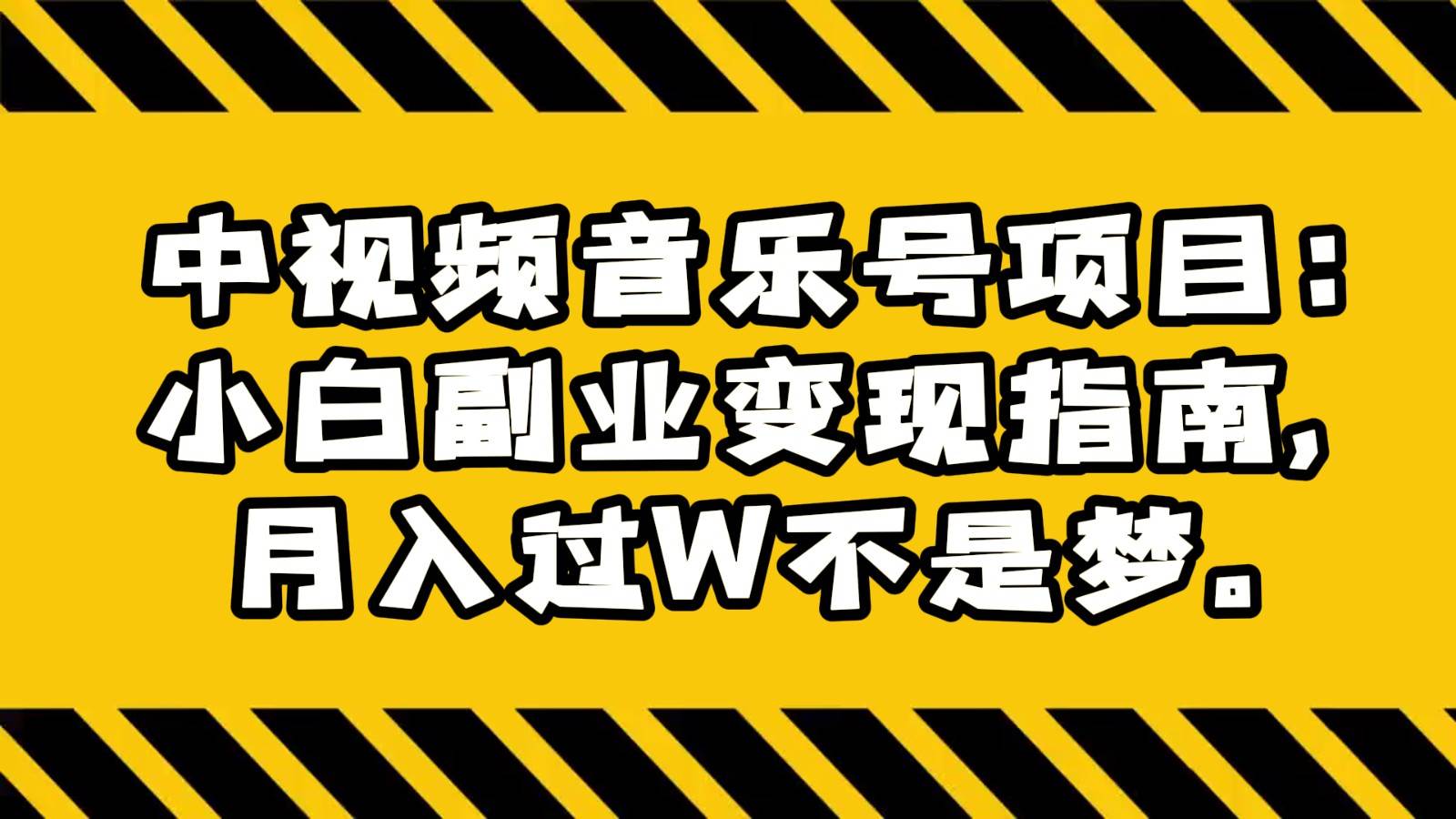 中视频音乐号项目:小白副业变现指南,月入过W不是梦。瀚萌资源网-网赚网-网赚项目网-虚拟资源网-国学资源网-易学资源网-本站有全网最新网赚项目-易学课程资源-中医课程资源的在线下载网站!瀚萌资源网
