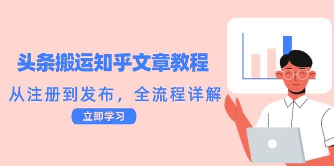 （12686期）头条搬运知乎文章教程：从注册到发布，全流程详解-瀚萌资源网-网赚网-网赚项目网-虚拟资源网-国学资源网-易学资源网-本站有全网最新网赚项目-易学课程资源-中医课程资源的在线下载网站！瀚萌资源网