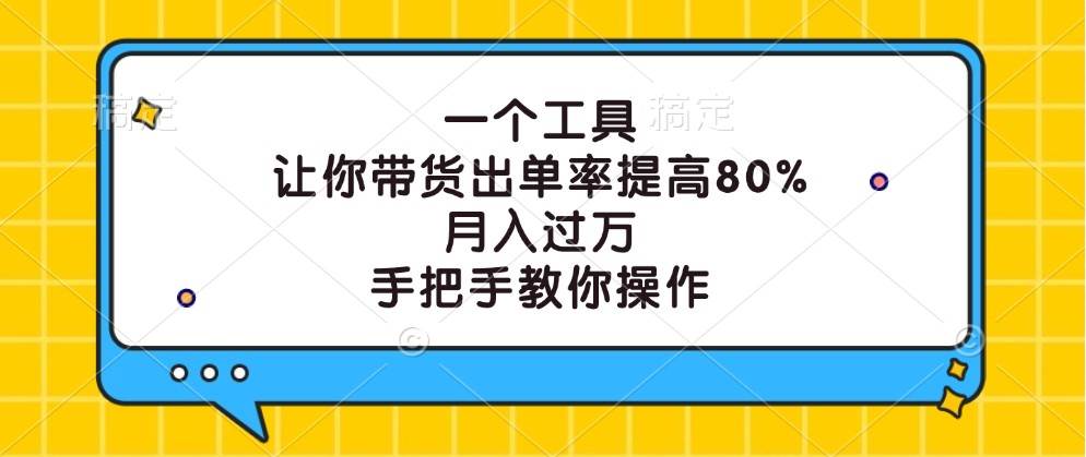 一个工具，让你带货出单率提高80%，月入过万，手把手教你操作-瀚萌资源网-网赚网-网赚项目网-虚拟资源网-国学资源网-易学资源网-本站有全网最新网赚项目-易学课程资源-中医课程资源的在线下载网站！瀚萌资源网