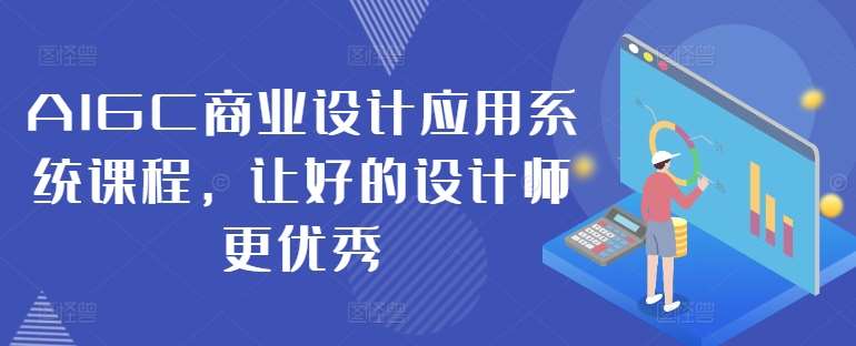 AIGC商业设计应用系统课程，让好的设计师更优秀瀚萌资源网-网赚网-网赚项目网-虚拟资源网-国学资源网-易学资源网-本站有全网最新网赚项目-易学课程资源-中医课程资源的在线下载网站！瀚萌资源网