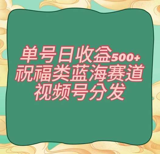 单号日收益500+、祝福类蓝海赛道、视频号分发【揭秘】瀚萌资源网-网赚网-网赚项目网-虚拟资源网-国学资源网-易学资源网-本站有全网最新网赚项目-易学课程资源-中医课程资源的在线下载网站!瀚萌资源网