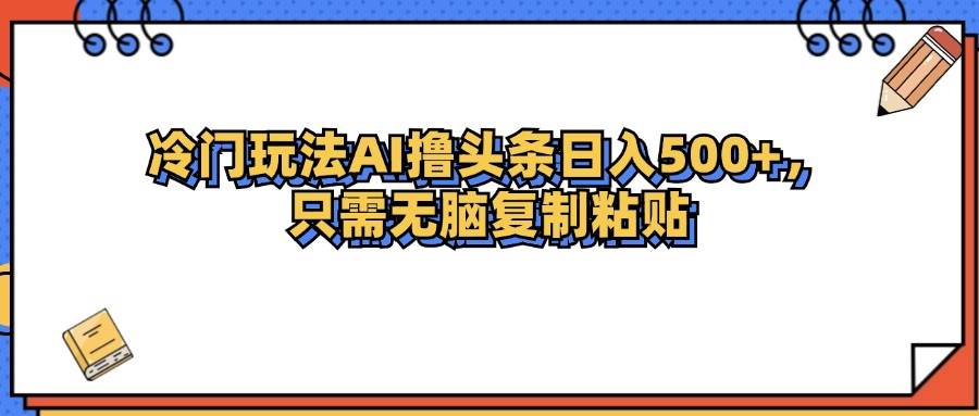 （12712期）冷门玩法最新AI头条撸收益日入500+-瀚萌资源网-网赚网-网赚项目网-虚拟资源网-国学资源网-易学资源网-本站有全网最新网赚项目-易学课程资源-中医课程资源的在线下载网站！瀚萌资源网