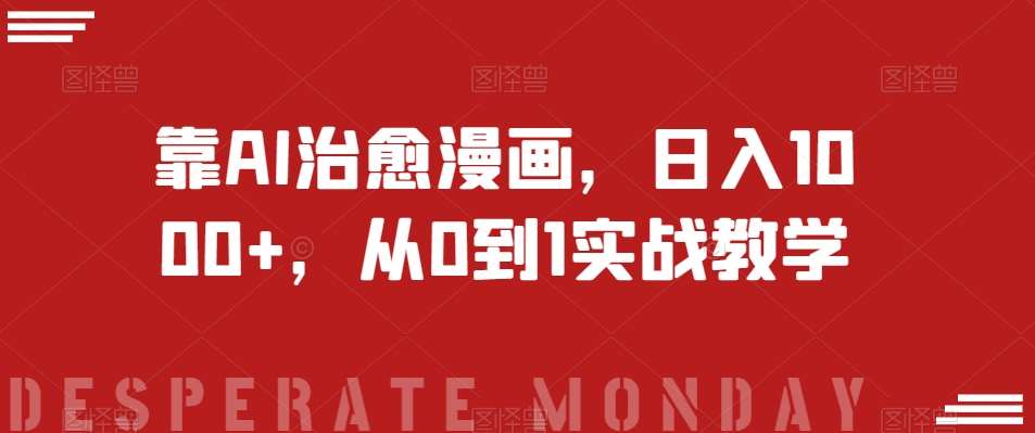 靠AI治愈漫画，日入1000+，从0到1实战教学【揭秘】瀚萌资源网-网赚网-网赚项目网-虚拟资源网-国学资源网-易学资源网-本站有全网最新网赚项目-易学课程资源-中医课程资源的在线下载网站！瀚萌资源网