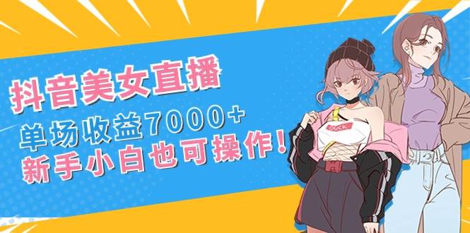 （8800期）抖音美女直播，单场收益7000+,新手小白也可操作瀚萌资源网-网赚网-网赚项目网-虚拟资源网-国学资源网-易学资源网-本站有全网最新网赚项目-易学课程资源-中医课程资源的在线下载网站！瀚萌资源网