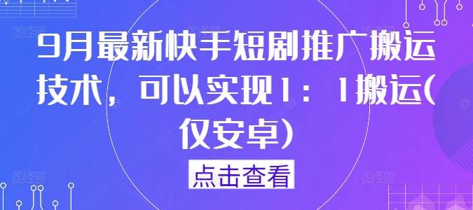 9月最新快手短剧推广搬运技术，可以实现1：1搬运(仅安卓)瀚萌资源网-网赚网-网赚项目网-虚拟资源网-国学资源网-易学资源网-本站有全网最新网赚项目-易学课程资源-中医课程资源的在线下载网站！瀚萌资源网