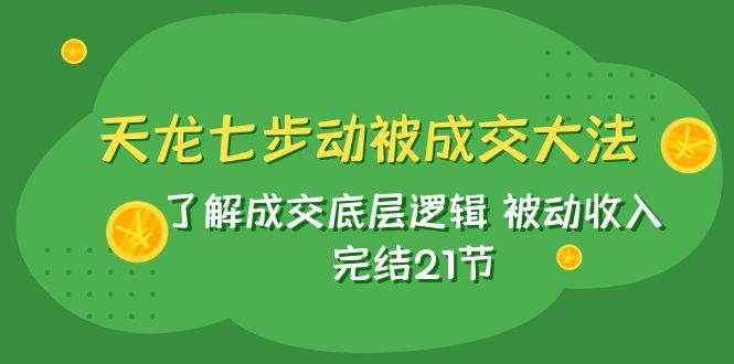 （7753期）天龙/七步动被成交大法：了解成交底层逻辑 被动收入 完结21节-瀚萌资源网-网赚网-网赚项目网-虚拟资源网-国学资源网-易学资源网-本站有全网最新网赚项目-易学课程资源-中医课程资源的在线下载网站！瀚萌资源网