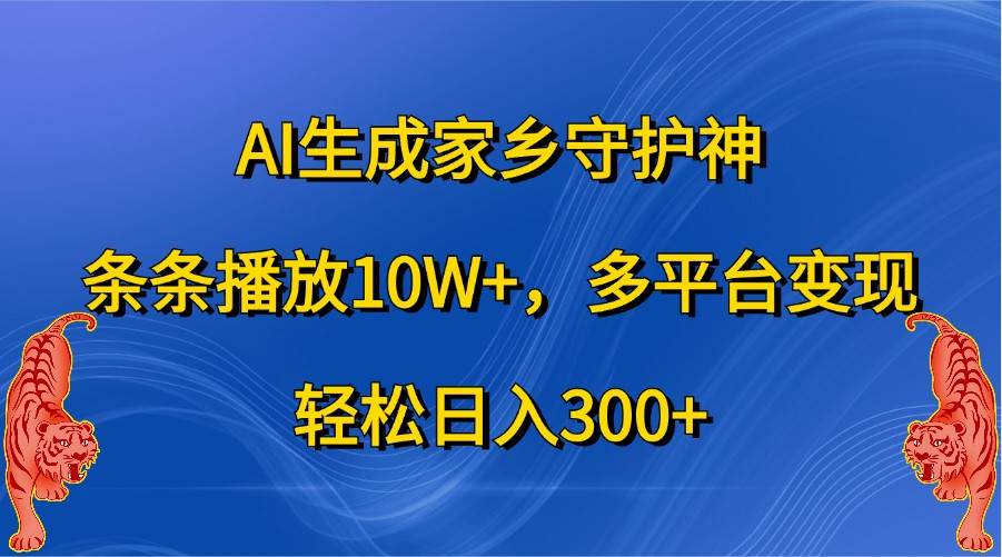 AI生成家乡守护神，条条播放10W+，多平台变现，轻松日入300+-瀚萌资源网-网赚网-网赚项目网-虚拟资源网-国学资源网-易学资源网-本站有全网最新网赚项目-易学课程资源-中医课程资源的在线下载网站！瀚萌资源网