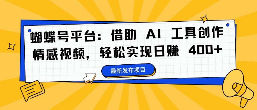 蝴蝶号平台：借助 AI 工具创作情感视频，轻松实现日赚 400+【揭秘】瀚萌资源网-网赚网-网赚项目网-虚拟资源网-国学资源网-易学资源网-本站有全网最新网赚项目-易学课程资源-中医课程资源的在线下载网站！瀚萌资源网