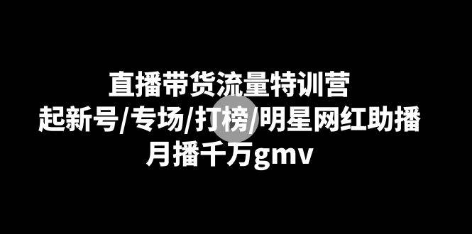 直播带货流量特训营：起新号/专场/打榜/明星网红助播，月播千万gmv瀚萌资源网-网赚网-网赚项目网-虚拟资源网-国学资源网-易学资源网-本站有全网最新网赚项目-易学课程资源-中医课程资源的在线下载网站！瀚萌资源网