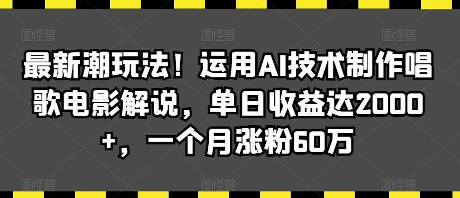 最新潮玩法！运用AI技术制作唱歌电影解说，单日收益达2000+，一个月涨粉60万【揭秘】瀚萌资源网-网赚网-网赚项目网-虚拟资源网-国学资源网-易学资源网-本站有全网最新网赚项目-易学课程资源-中医课程资源的在线下载网站！瀚萌资源网