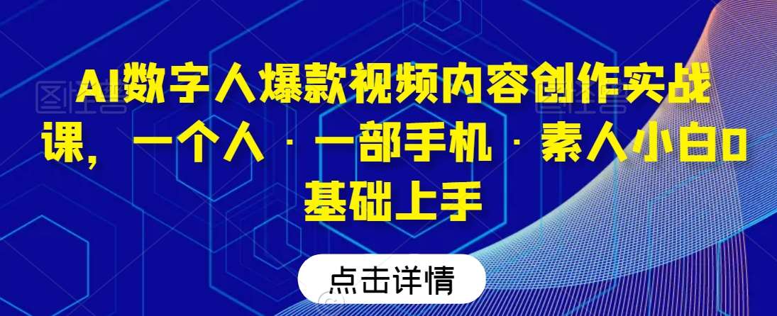 AI数字人爆款视频内容创作实战课，一个人·一部手机·素人小白0基础上手瀚萌资源网-网赚网-网赚项目网-虚拟资源网-国学资源网-易学资源网-本站有全网最新网赚项目-易学课程资源-中医课程资源的在线下载网站！瀚萌资源网