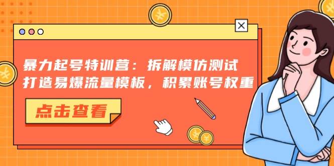 （13184期）暴力起号特训营：拆解模仿测试，打造易爆流量模板，积累账号权重-瀚萌资源网-网赚网-网赚项目网-虚拟资源网-国学资源网-易学资源网-本站有全网最新网赚项目-易学课程资源-中医课程资源的在线下载网站！瀚萌资源网