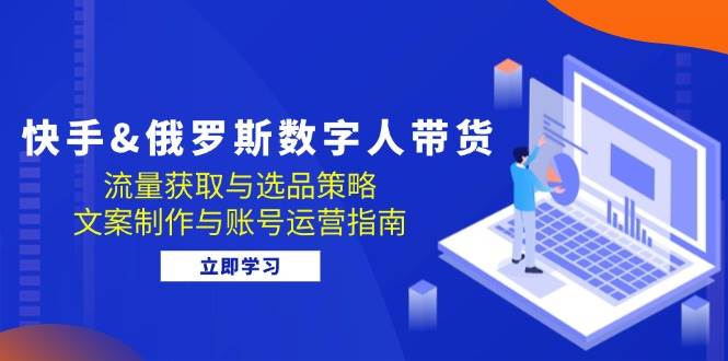 （12934期）快手&俄罗斯 数字人带货：流量获取与选品策略 文案制作与账号运营指南-瀚萌资源网-网赚网-网赚项目网-虚拟资源网-国学资源网-易学资源网-本站有全网最新网赚项目-易学课程资源-中医课程资源的在线下载网站！瀚萌资源网