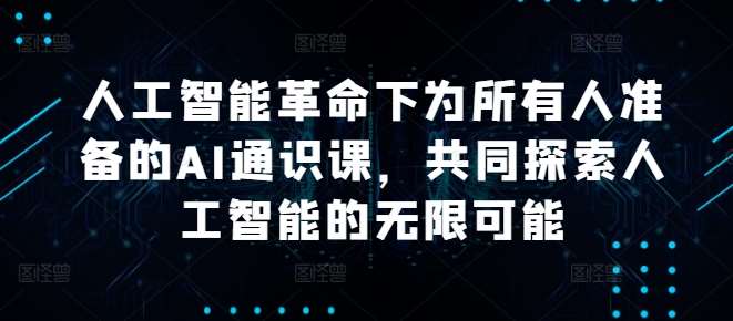 人工智能革命下为所有人准备的AI通识课，共同探索人工智能的无限可能瀚萌资源网-网赚网-网赚项目网-虚拟资源网-国学资源网-易学资源网-本站有全网最新网赚项目-易学课程资源-中医课程资源的在线下载网站！瀚萌资源网