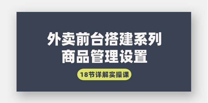 （9274期）外卖前台搭建系列｜商品管理设置，18节详解实操课瀚萌资源网-网赚网-网赚项目网-虚拟资源网-国学资源网-易学资源网-本站有全网最新网赚项目-易学课程资源-中医课程资源的在线下载网站！瀚萌资源网