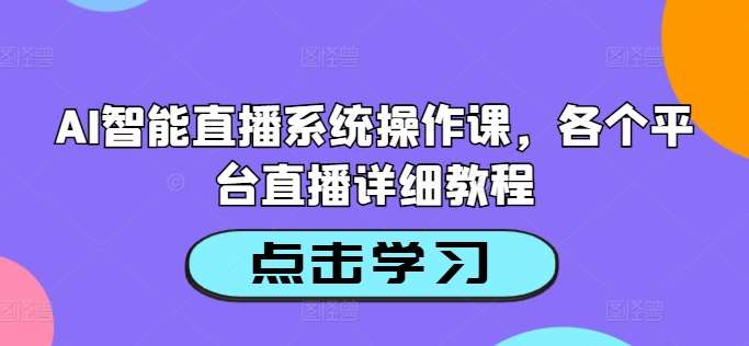 AI智能直播系统操作课，各个平台直播详细教程瀚萌资源网-网赚网-网赚项目网-虚拟资源网-国学资源网-易学资源网-本站有全网最新网赚项目-易学课程资源-中医课程资源的在线下载网站！瀚萌资源网