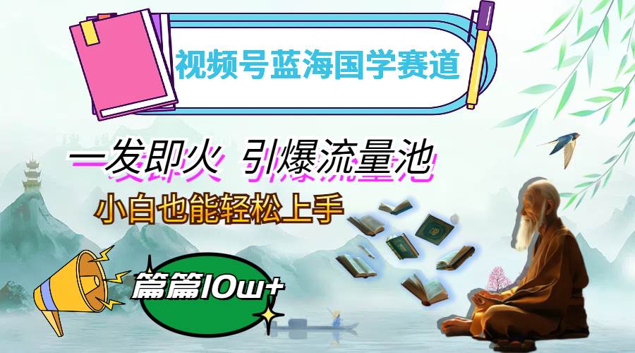 （12636期）视频号蓝海国学赛道，一发即火，引爆流量池，小白也能轻松上手，月入过万-瀚萌资源网-网赚网-网赚项目网-虚拟资源网-国学资源网-易学资源网-本站有全网最新网赚项目-易学课程资源-中医课程资源的在线下载网站！瀚萌资源网