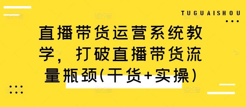 直播带货运营系统教学，打破直播带货流量瓶颈(干货+实操)瀚萌资源网-网赚网-网赚项目网-虚拟资源网-国学资源网-易学资源网-本站有全网最新网赚项目-易学课程资源-中医课程资源的在线下载网站！瀚萌资源网