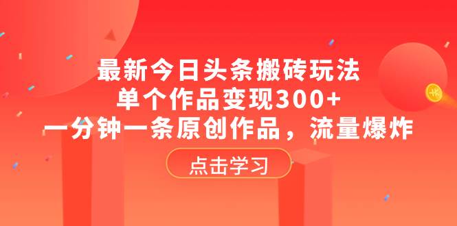 （8405期）最新今日头条搬砖玩法，单个作品变现300+，一分钟一条原创作品，流量爆炸瀚萌资源网-网赚网-网赚项目网-虚拟资源网-国学资源网-易学资源网-本站有全网最新网赚项目-易学课程资源-中医课程资源的在线下载网站！瀚萌资源网