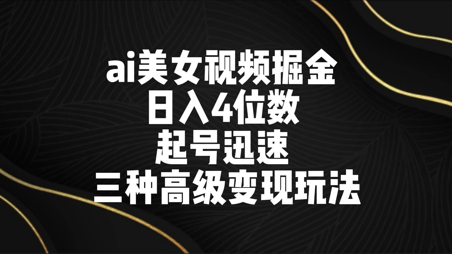 ai美女视频掘金 日入4位数 起号迅速 三种高级变现玩法瀚萌资源网-网赚网-网赚项目网-虚拟资源网-国学资源网-易学资源网-本站有全网最新网赚项目-易学课程资源-中医课程资源的在线下载网站！瀚萌资源网