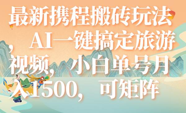 （7653期）最新携程搬砖玩法，AI一键搞定旅游视频，小白单号月入1500，可矩阵瀚萌资源网-网赚网-网赚项目网-虚拟资源网-国学资源网-易学资源网-本站有全网最新网赚项目-易学课程资源-中医课程资源的在线下载网站！瀚萌资源网