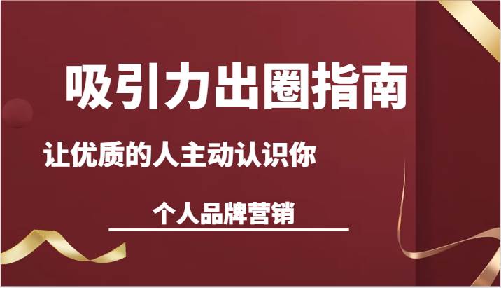 吸引力出圈指南-让优质的人主动认识你-个人品牌营销（13节课）瀚萌资源网-网赚网-网赚项目网-虚拟资源网-国学资源网-易学资源网-本站有全网最新网赚项目-易学课程资源-中医课程资源的在线下载网站！瀚萌资源网