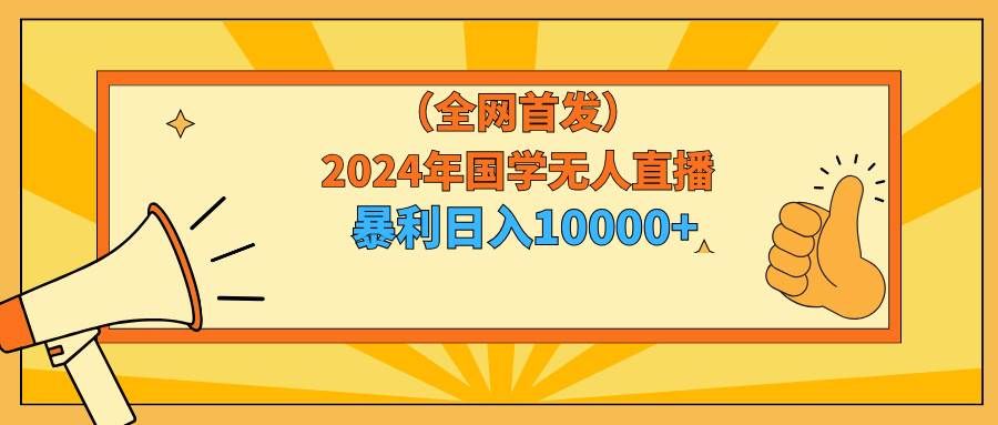 （9146期）2024年国学无人直播暴力日入10000+小白也可操作瀚萌资源网-网赚网-网赚项目网-虚拟资源网-国学资源网-易学资源网-本站有全网最新网赚项目-易学课程资源-中医课程资源的在线下载网站！瀚萌资源网