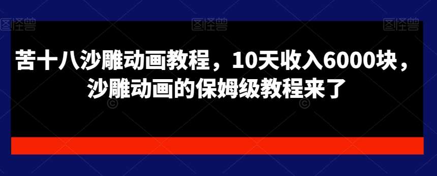 苦十八沙雕动画教程，10天收入6000块，沙雕动画的保姆级教程来了瀚萌资源网-网赚网-网赚项目网-虚拟资源网-国学资源网-易学资源网-本站有全网最新网赚项目-易学课程资源-中医课程资源的在线下载网站！瀚萌资源网