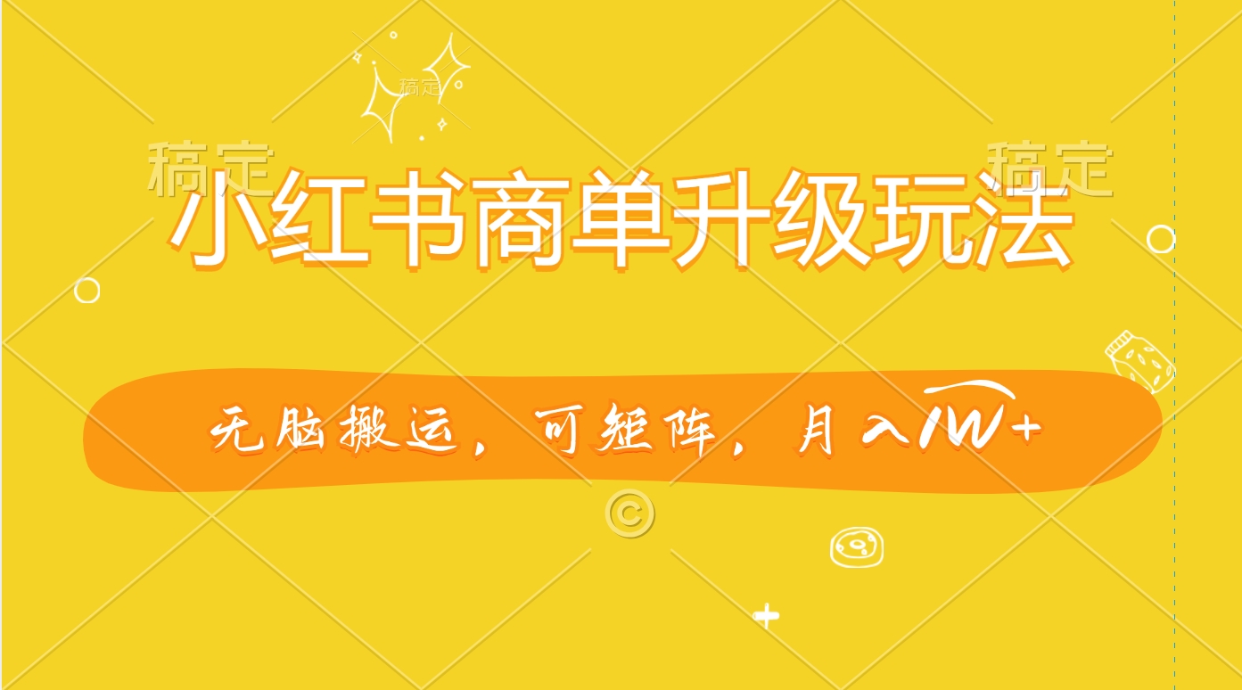 小红书商单升级玩法，无脑搬运，可矩阵，月入1W+瀚萌资源网-网赚网-网赚项目网-虚拟资源网-国学资源网-易学资源网-本站有全网最新网赚项目-易学课程资源-中医课程资源的在线下载网站！瀚萌资源网