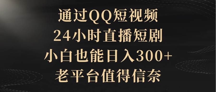 （9241期）通过QQ短视频、24小时直播短剧，小白也能日入300+，老平台值得信奈瀚萌资源网-网赚网-网赚项目网-虚拟资源网-国学资源网-易学资源网-本站有全网最新网赚项目-易学课程资源-中医课程资源的在线下载网站！瀚萌资源网