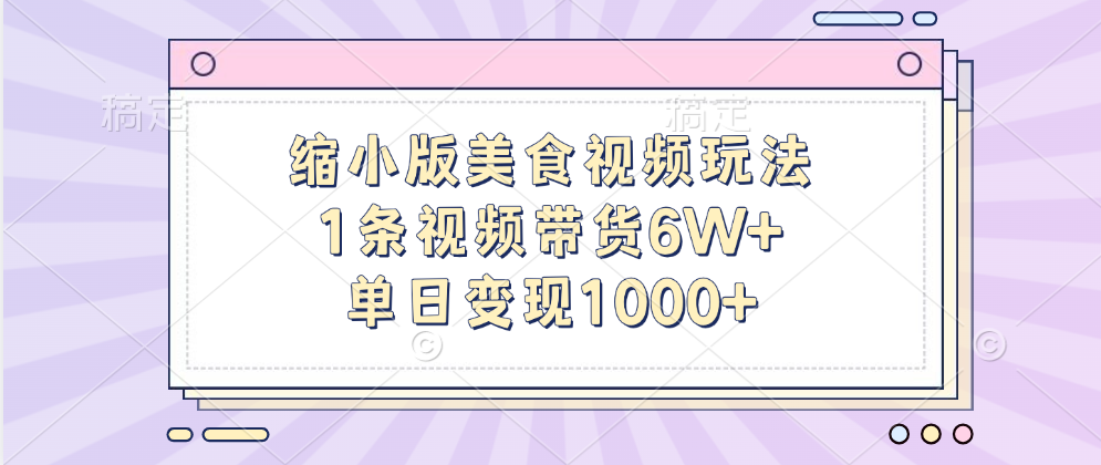 缩小版美食视频玩法，1条视频带货6W+，单日变现1000+瀚萌资源网-网赚网-网赚项目网-虚拟资源网-国学资源网-易学资源网-本站有全网最新网赚项目-易学课程资源-中医课程资源的在线下载网站！瀚萌资源网