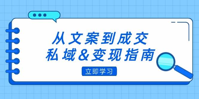 （12641期）从文案到成交，私域&变现指南：朋友圈策略+文案撰写+粉丝运营实操-瀚萌资源网-网赚网-网赚项目网-虚拟资源网-国学资源网-易学资源网-本站有全网最新网赚项目-易学课程资源-中医课程资源的在线下载网站！瀚萌资源网