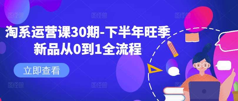 淘系运营课30期-下半年旺季新品从0到1全流程瀚萌资源网-网赚网-网赚项目网-虚拟资源网-国学资源网-易学资源网-本站有全网最新网赚项目-易学课程资源-中医课程资源的在线下载网站！瀚萌资源网