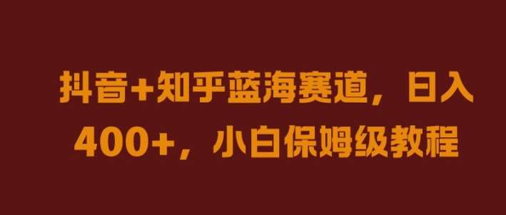 抖音+知乎蓝海赛道，日入几张，小白保姆级教程【揭秘】瀚萌资源网-网赚网-网赚项目网-虚拟资源网-国学资源网-易学资源网-本站有全网最新网赚项目-易学课程资源-中医课程资源的在线下载网站！瀚萌资源网