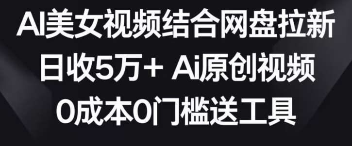 AI美女视频结合网盘拉新，日收5万+两分钟一条Ai原创视频，0成本0门槛送工具【揭秘】瀚萌资源网-网赚网-网赚项目网-虚拟资源网-国学资源网-易学资源网-本站有全网最新网赚项目-易学课程资源-中医课程资源的在线下载网站！瀚萌资源网
